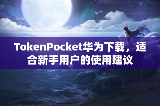 TokenPocket华为下载，适合新手用户的使用建议