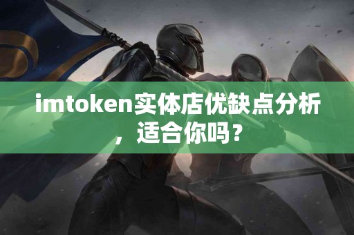 imtoken实体店优缺点分析，适合你吗？