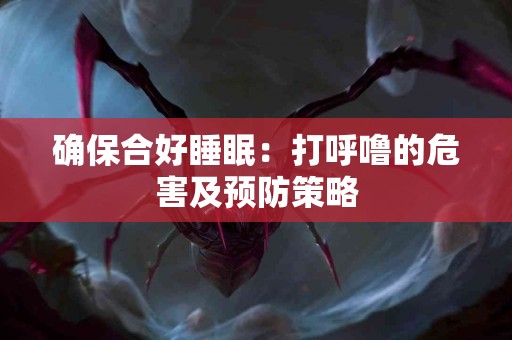 确保合好睡眠：打呼噜的危害及预防策略