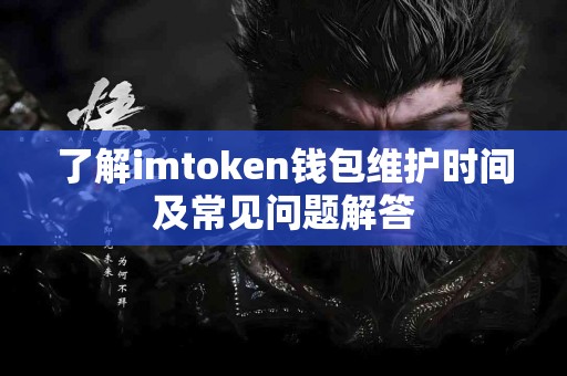 了解imtoken钱包维护时间及常见问题解答