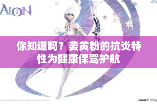 你知道吗？姜黄粉的抗炎特性为健康保驾护航