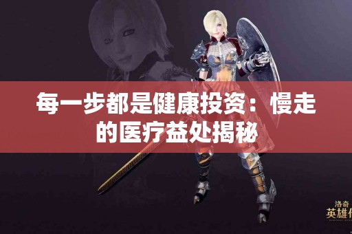 每一步都是健康投资：慢走的医疗益处揭秘