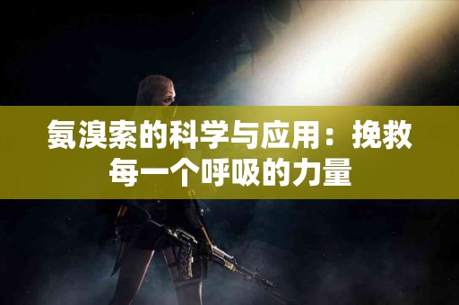 氨溴索的科学与应用：挽救每一个呼吸的力量