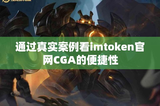 通过真实案例看imtoken官网CGA的便捷性