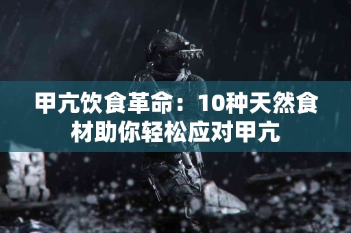 甲亢饮食革命：10种天然食材助你轻松应对甲亢