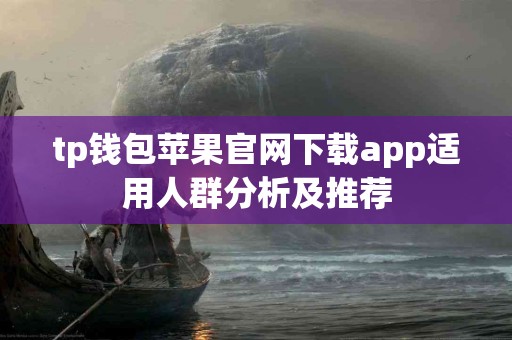 tp钱包苹果官网下载app适用人群分析及推荐