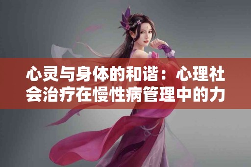 心灵与身体的和谐：心理社会治疗在慢性病管理中的力量