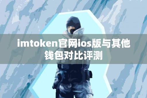 imtoken官网ios版与其他钱包对比评测