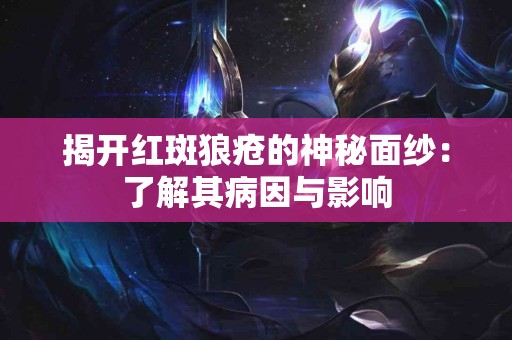 揭开红斑狼疮的神秘面纱：了解其病因与影响