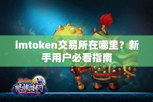 imtoken交易所在哪里？新手用户必看指南