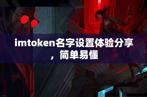imtoken名字设置体验分享，简单易懂
