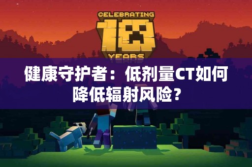 健康守护者：低剂量CT如何降低辐射风险？