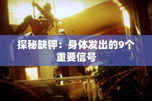 探秘缺钾：身体发出的9个重要信号