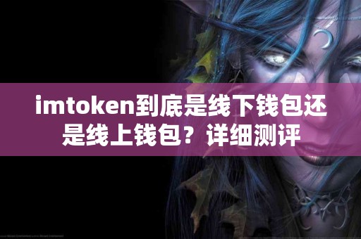 imtoken到底是线下钱包还是线上钱包？详细测评