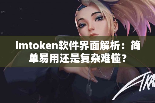 imtoken软件界面解析：简单易用还是复杂难懂？