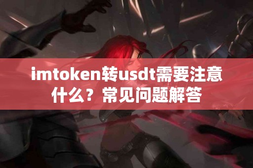 imtoken转usdt需要注意什么？常见问题解答