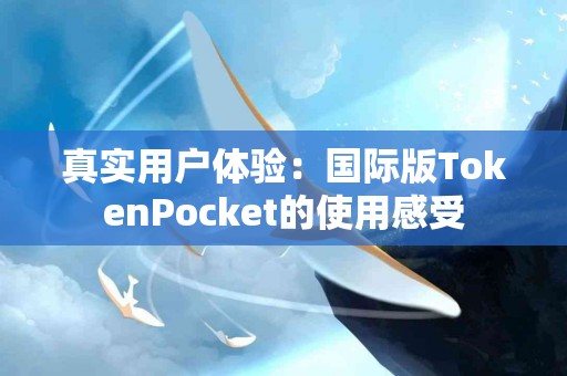 真实用户体验：国际版TokenPocket的使用感受