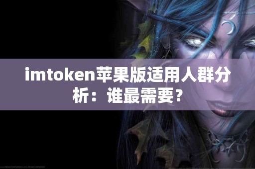 imtoken苹果版适用人群分析：谁最需要？