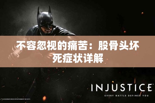 不容忽视的痛苦：股骨头坏死症状详解