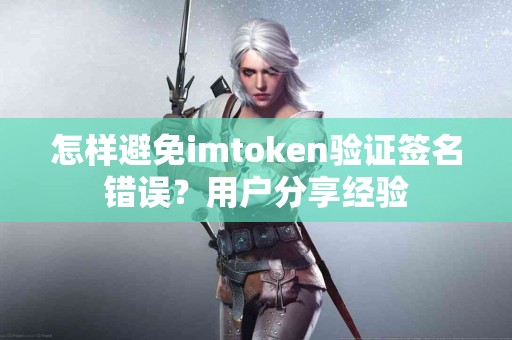 怎样避免imtoken验证签名错误？用户分享经验