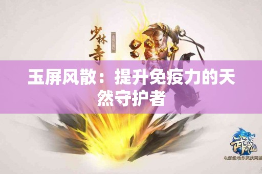 玉屏风散：提升免疫力的天然守护者
