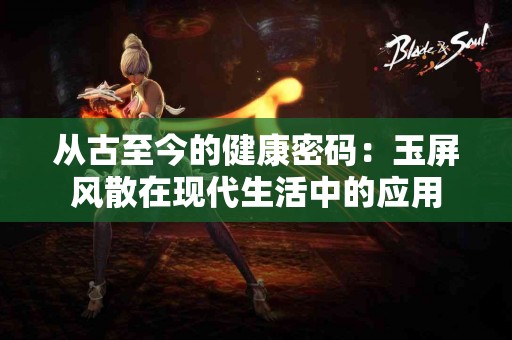 从古至今的健康密码：玉屏风散在现代生活中的应用
