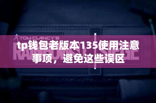 tp钱包老版本135使用注意事项，避免这些误区