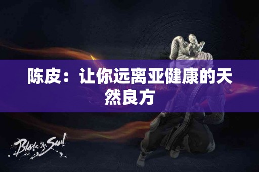 陈皮：让你远离亚健康的天然良方