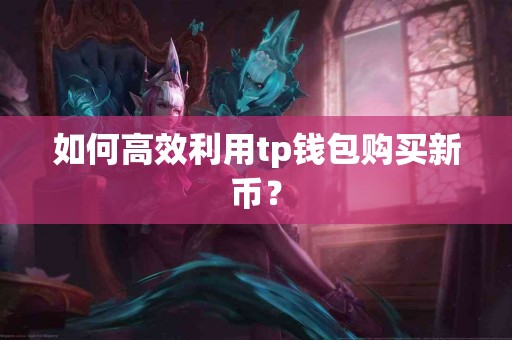 如何高效利用tp钱包购买新币？