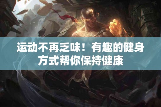 运动不再乏味！有趣的健身方式帮你保持健康