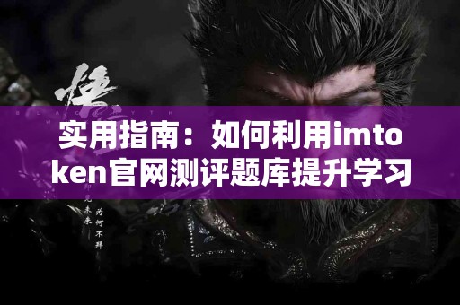 实用指南：如何利用imtoken官网测评题库提升学习效率