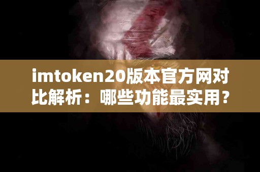 imtoken20版本官方网对比解析：哪些功能最实用？