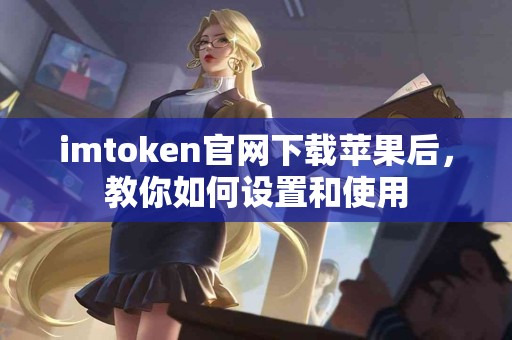 imtoken官网下载苹果后，教你如何设置和使用