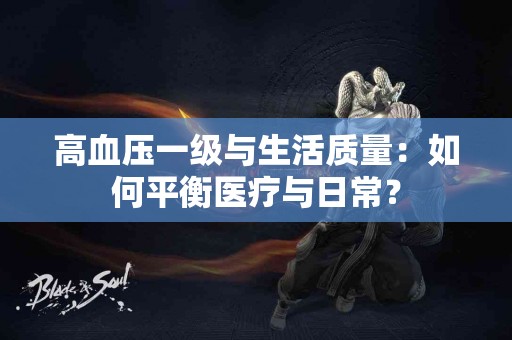 高血压一级与生活质量：如何平衡医疗与日常？