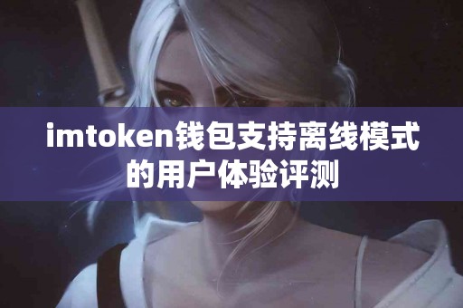 imtoken钱包支持离线模式的用户体验评测