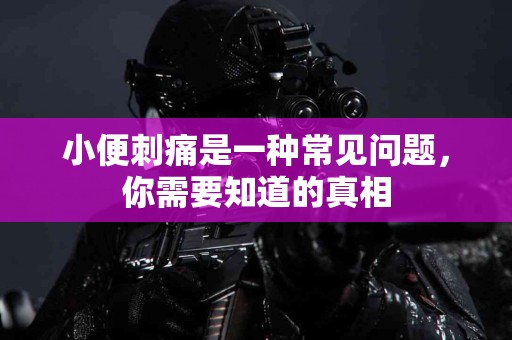 小便刺痛是一种常见问题，你需要知道的真相