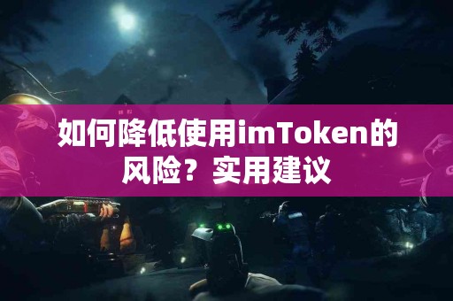 如何降低使用imToken的风险？实用建议