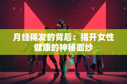 月经稀发的背后：揭开女性健康的神秘面纱