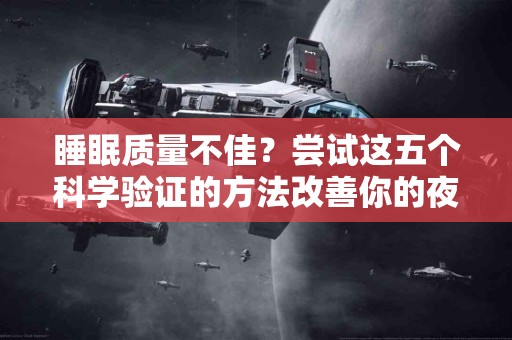 睡眠质量不佳？尝试这五个科学验证的方法改善你的夜间休息