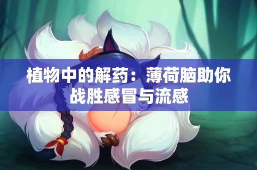 植物中的解药：薄荷脑助你战胜感冒与流感