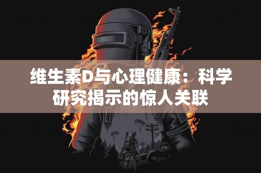 维生素D与心理健康：科学研究揭示的惊人关联