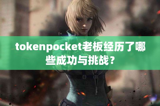 tokenpocket老板经历了哪些成功与挑战？