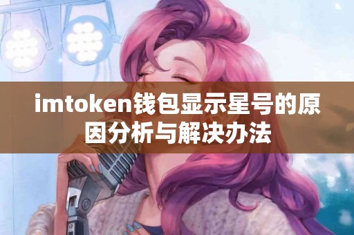 imtoken钱包显示星号的原因分析与解决办法