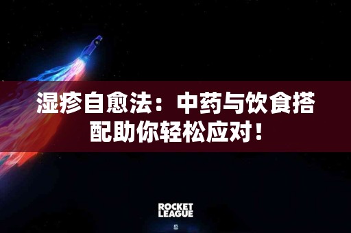 湿疹自愈法：中药与饮食搭配助你轻松应对！