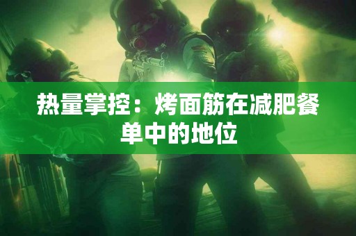 热量掌控：烤面筋在减肥餐单中的地位