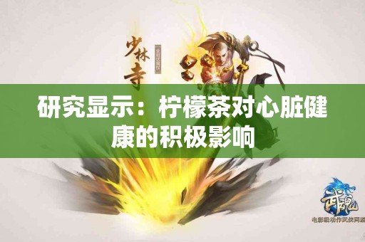 研究显示：柠檬茶对心脏健康的积极影响