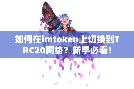 如何在imtoken上切换到TRC20网络？新手必看！