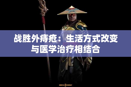 战胜外痔疮：生活方式改变与医学治疗相结合