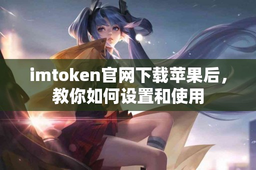 imtoken官网下载苹果后，教你如何设置和使用