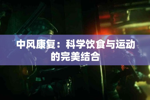 中风康复：科学饮食与运动的完美结合